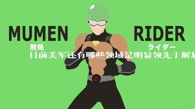 目前美军还有哪些领域是明显领先于解放军的？