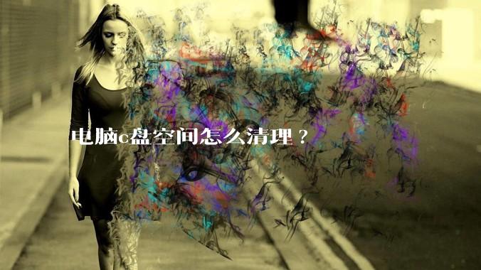 电脑c盘空间怎么清理?