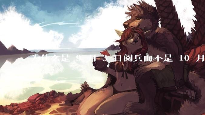 为什么是 9 月 3 日阅兵而不是 10 月 1 日国庆阅兵？