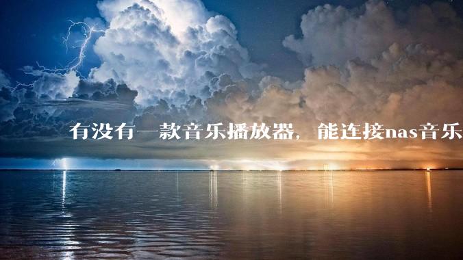 有没有一款音乐播放器，能连接nas音乐，创建音乐库，自动匹配歌词封面等等？类似infuse的概念呢？