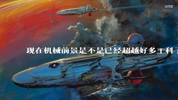 现在机械前景是不是已经超越好多工科了（包括计算机）?