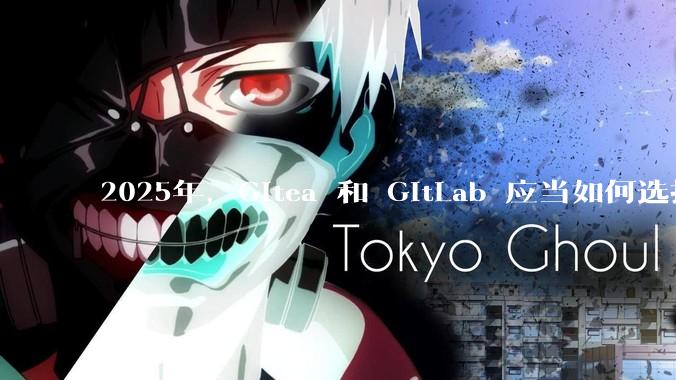 2025年，Gitea 和 GitLab 应当如何选择？