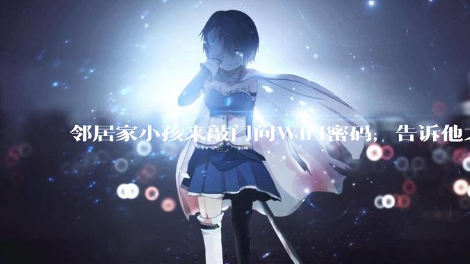 邻居家小孩来敲门问WiFi密码，告诉他之后，他竟然几部手机电视全用上。你说该怎么办？
