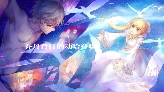 乔丹背打的动哈登吗？