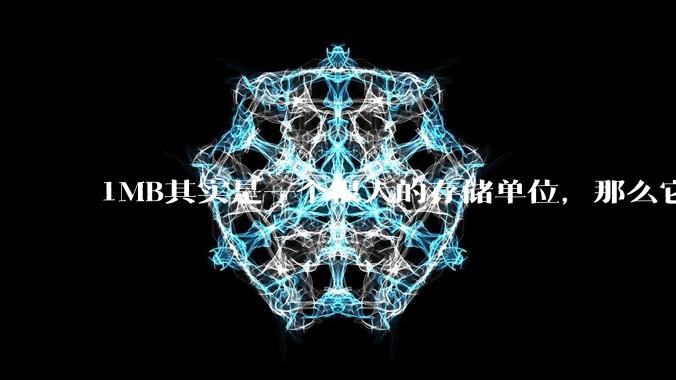 1MB其实是一个很大的存储单位，那么它的存储容量究竟有多大？